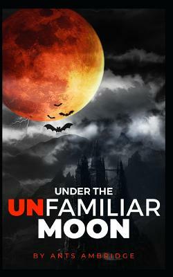 Under the Unfamiliar Moon: Ten Tales of Retribution. by Ants Ambridge