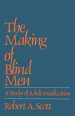 Making of Blind Men: A Study of Adult Socialization by Robert A. Scott