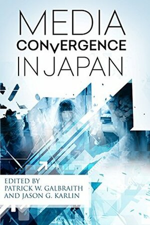 Media Convergence in Japan by Jason G. Karlin, Patrick W. Galbraith