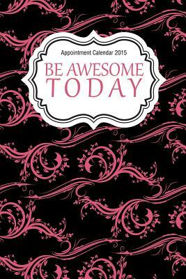 Appointment Calendar 2015: Be Awesome Today by Chiquita Publishing