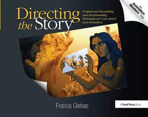 Directing the Story: Professional Storytelling and Storyboarding Techniques for Live Action and Animation by Francis Glebas