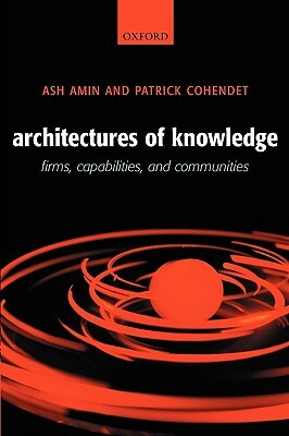 Architectures of Knowledge: Firms, Capabilities, and Communities by Ash Amin, Patrick Cohendet