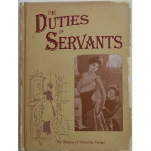 The Duties of Servants: A Practical Guide to the Routine of Domestic Service by Jan Barnes