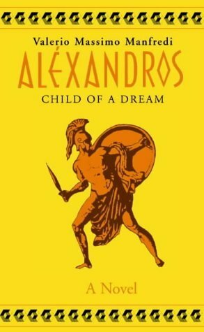 Alexander, Vol 1: Child of a Dream by Valerio Massimo Manfredi