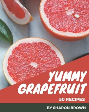 50 Yummy Grapefruit Recipes: Best-ever Yummy Grapefruit Cookbook for Beginners by Sharon Brown