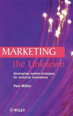 Marketing the Unknown: Developing Market Strategies for Technical Innovations by Paul Millier