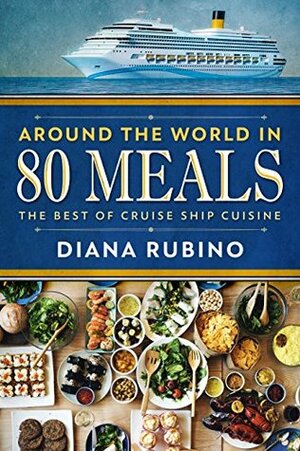Around The World In 80 Meals: The Best of Cruise Ship Cuisine by Diana Rubino
