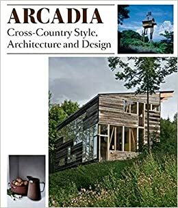 Arcadia: Cross-Country Style, Architecture and Design by Robert Klanten, Lukas Feireiss, Sven Ehmann