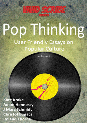 Pop Thinking - User Friendly Essays on Popular Culture (Pop Thinking #1) by Christof Bogacs, Kate Krake, Roland Thorne, J. Marc Schmidt, Adam Hennessy