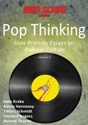 Pop Thinking - User Friendly Essays on Popular Culture (Pop Thinking #1) by J. Marc Schmidt, Christof Bogacs, Roland Thorne, Adam Hennessy, Kate Krake