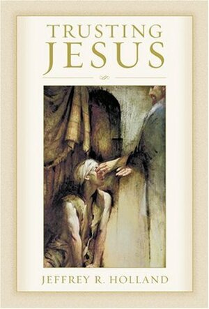 Trusting Jesus by Jeffrey R. Holland