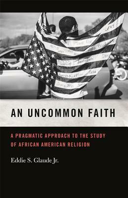 An Uncommon Faith: A Pragmatic Approach to the Study of African American Religion by Eddie S. Glaude Jr., Mitchell G. Reddish