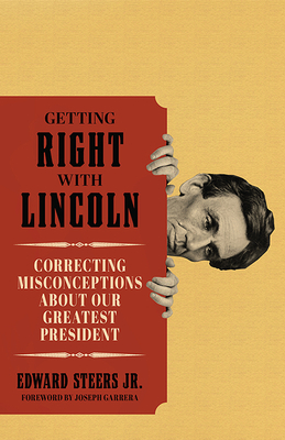 Getting Right with Lincoln: Correcting Misconceptions about Our Greatest President by Edward Steers