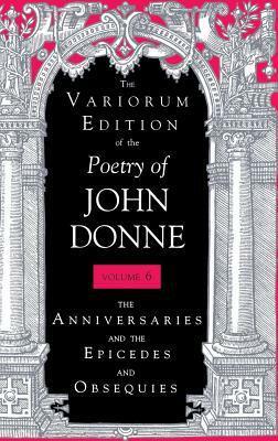 The Variorum Edition of the Poetry of John Donne, Volume 7.1: The Anniversaries and the Epicedes and Obsequies by John Donne