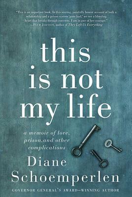 This Is Not My Life: A Memoir of Love, Prison, and Other Complications by Diane Schoemperlen