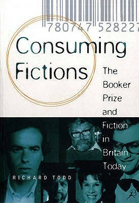 Consuming Fictions: The Booker Prize and Fiction in Britain Today by Richard Todd