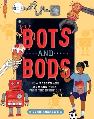 Bots and Bods: How Robots and Humans Work, from the Inside Out by John Andrews