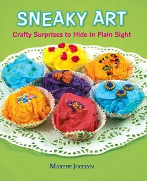 Sneaky Art: Crafty Surprises to Hide in Plain Sight by Marthe Jocelyn