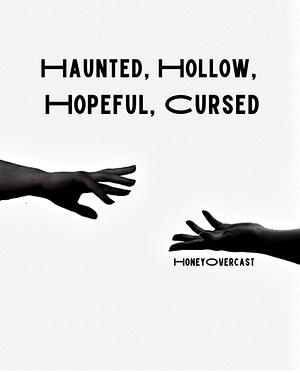 Haunted, Hollow, Hopeful, Cursed by HoneyOvercast