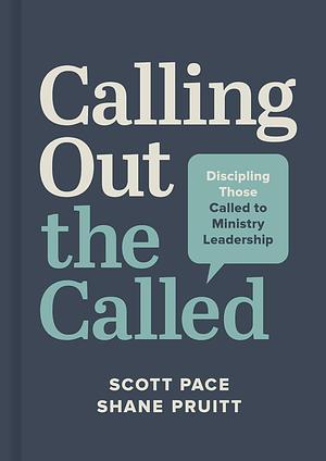 Calling Out the Called: Discipling Those Called to Ministry Leadership by Scott Pace, Shane Pruitt