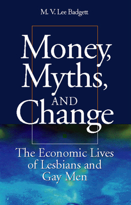 Money, Myths, and Change: The Economic Lives of Lesbians and Gay Men by M.V. Lee Badgett