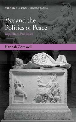 Pax and the Politics of Peace: Republic to Principate by Hannah Cornwell