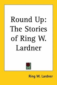 Round Up: The Stories of Ring W. Lardner by Ring Lardner