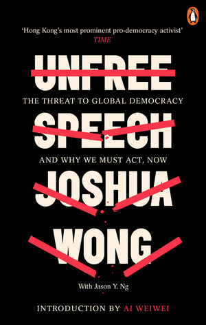 Unfree Speech: The Threat to Global Democracy and Why We Must Act, Now by Joshua Wong