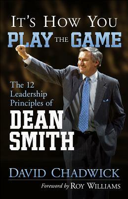 It's How You Play the Game: The 12 Leadership Principles of Dean Smith by David Chadwick