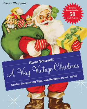 Have Yourself a Very Vintage Christmas: Crafts, Decorating Tips, and Recipes, 1920s-1960s by Susan Waggoner