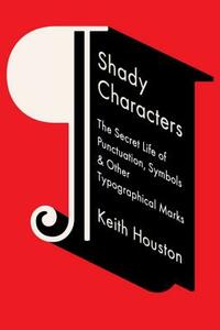 Shady Characters: The Secret Life of Punctuation, Symbols, & Other Typographical Marks by Keith Houston