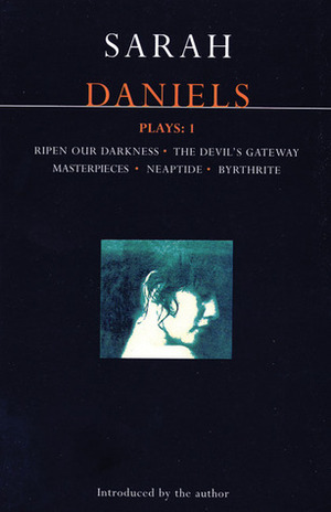 Plays 1: Ripen Our Darkness / The Devil's Gateway / Masterpieces / Neaptide / Byrthrite by Sarah Daniels