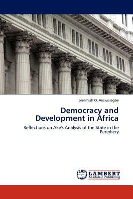 Democracy and Development in Africa by Jeremiah O. Arowosegbe