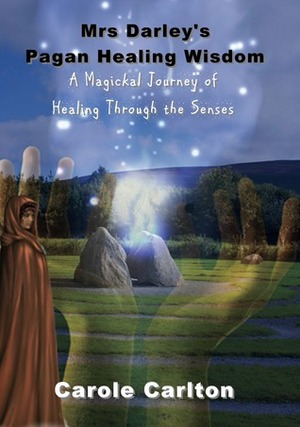 Mrs Darley's Pagan Healing Wisdom: A Magickal Journey of Healing Through the Senses by Carole Carlton