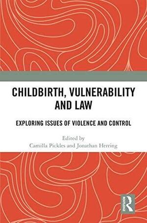 Childbirth, Vulnerability and Law: Exploring Issues of Violence and Control by Camilla Pickles, Jonathan Herring