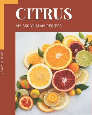My 350 Yummy Citrus Recipes: Save Your Cooking Moments with Yummy Citrus Cookbook! by Mayra Rivera