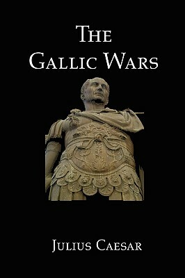 The Gallic Wars: Julius Caesar's Account of the Roman Conquest of Gaul by Julius Caesar