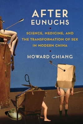 After Eunuchs: Science, Medicine, and the Transformation of Sex in Modern China by Howard Chiang