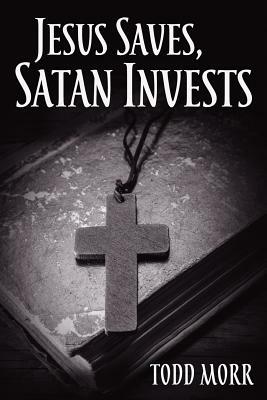 Jesus Saves, Satan Invests by Todd Morr