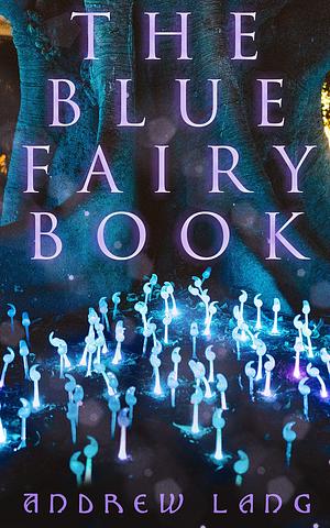 The Blue Fairy Book: The Enchanted Tales of Fantastic & Magical Adventures by Andrew Lang, G.P. Jacomb Hood