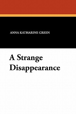 A Strange Disappearance by Anna Katharine Green