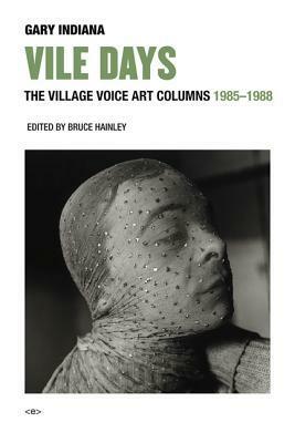 Vile Days: The Village Voice Art Columns, 1985--1988 by Bruce Hainley, Tobi Haslett, Gary Indiana