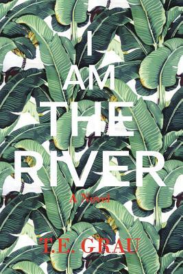 I Am The River by T. E. Grau