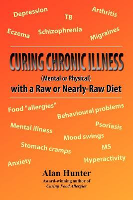 Curing Chronic Illness (Mental or Physical) with a Raw or Near-Raw Diet by Alan Hunter