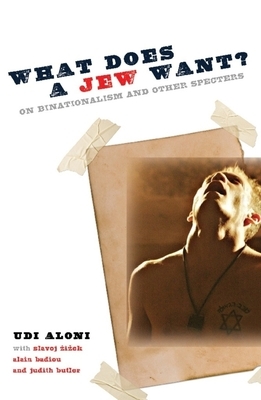 What Does a Jew Want?: On Binationalism and Other Specters by Udi Aloni