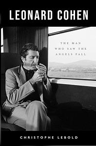 Leonard Cohen: The Man Who Saw the Angels Fall by Christophe Lebold