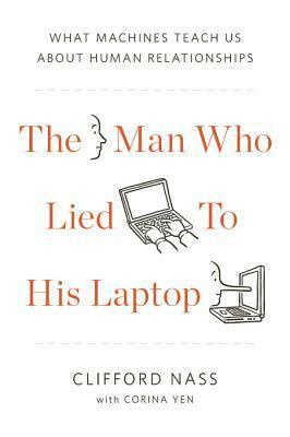 The Man Who Lied to His Laptop: What We Can Learn about Ourselves from Our Machines by Clifford Nass, Corina Yen