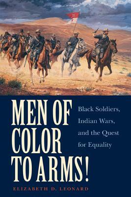 Men of Color to Arms!: Black Soldiers, Indian Wars, and the Quest for Equality by Elizabeth D. Leonard