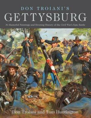 Don Troiani's Gettysburg: 36 Masterful Paintings and Riveting History of the Civil War's Epic Battle by Tom Huntington, Don Troiani
