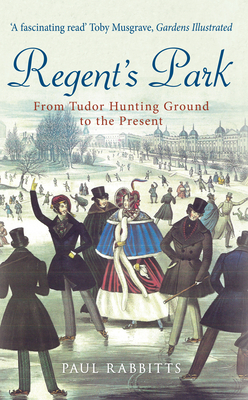 Regent's Park: From Tudor Hunting Ground to the Present by Paul Rabbitts